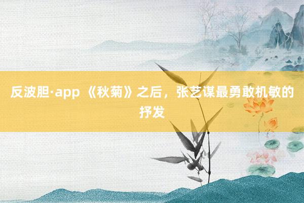 反波胆·app 《秋菊》之后，张艺谋最勇敢机敏的抒发