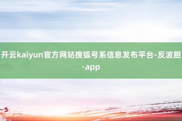 开云kaiyun官方网站搜狐号系信息发布平台-反波胆·app