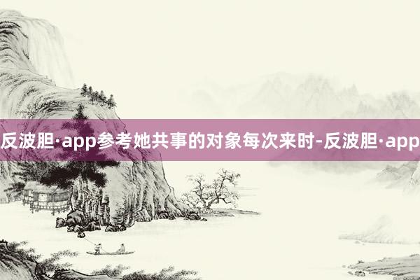 反波胆·app参考她共事的对象每次来时-反波胆·app