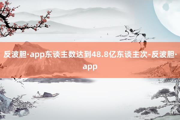 反波胆·app东谈主数达到48.8亿东谈主次-反波胆·app