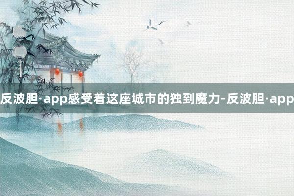 反波胆·app感受着这座城市的独到魔力-反波胆·app