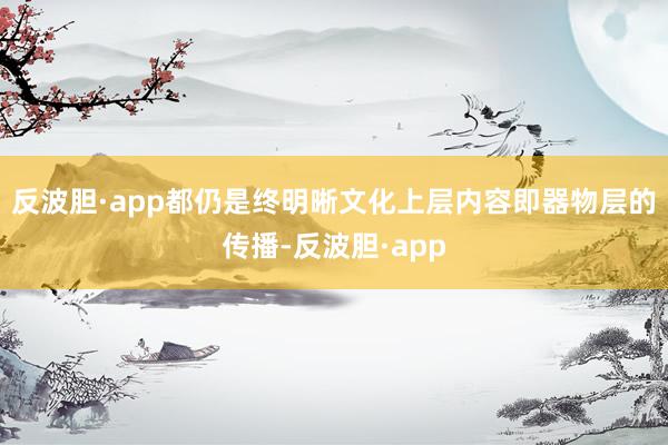 反波胆·app都仍是终明晰文化上层内容即器物层的传播-反波胆·app