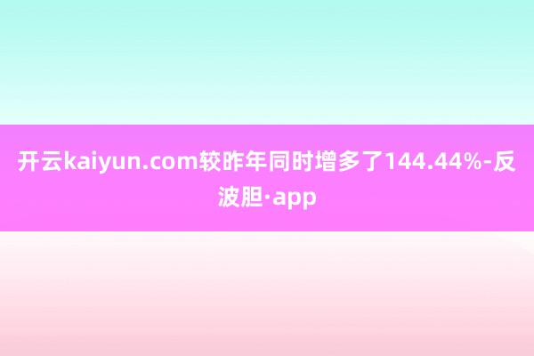 开云kaiyun.com较昨年同时增多了144.44%-反波胆·app