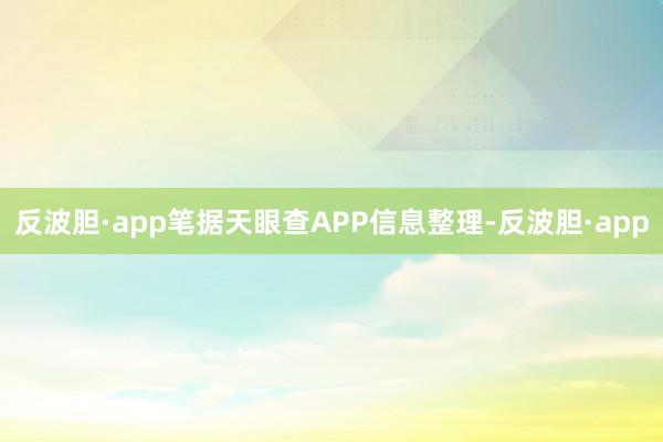 反波胆·app笔据天眼查APP信息整理-反波胆·app