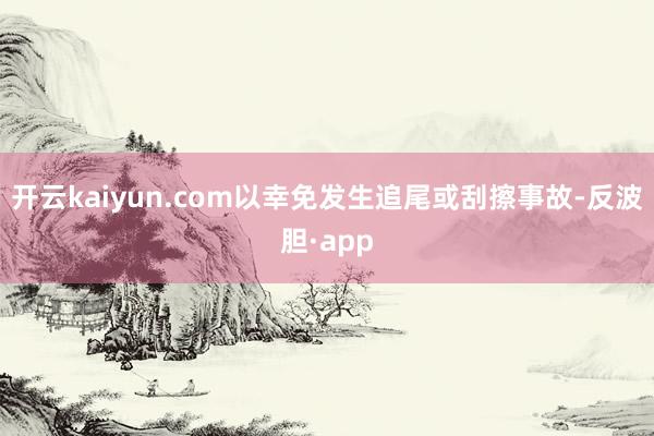 开云kaiyun.com以幸免发生追尾或刮擦事故-反波胆·app