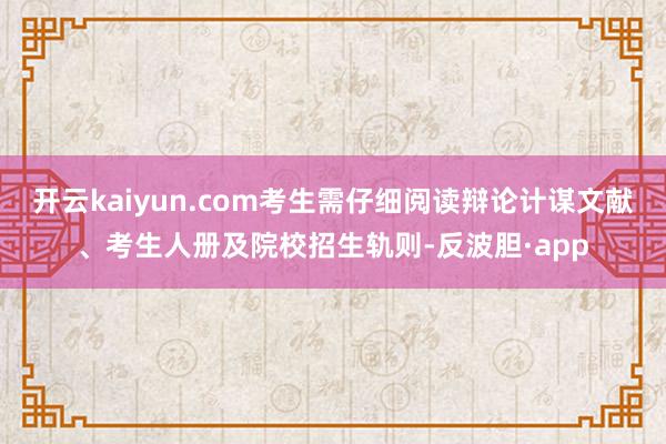 开云kaiyun.com考生需仔细阅读辩论计谋文献、考生人册及院校招生轨则-反波胆·app