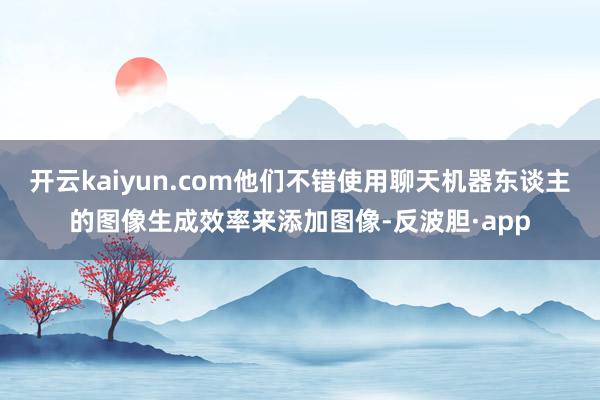 开云kaiyun.com他们不错使用聊天机器东谈主的图像生成效率来添加图像-反波胆·app