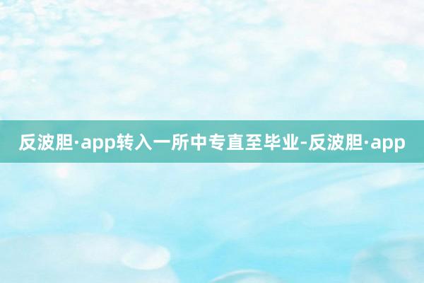 反波胆·app转入一所中专直至毕业-反波胆·app