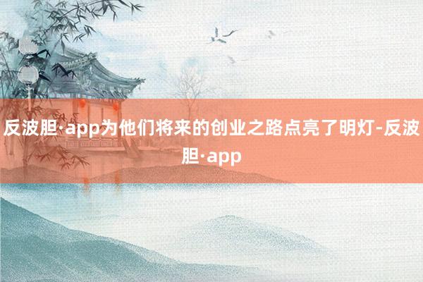 反波胆·app为他们将来的创业之路点亮了明灯-反波胆·app