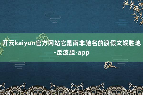 开云kaiyun官方网站它是南非驰名的渡假文娱胜地-反波胆·app