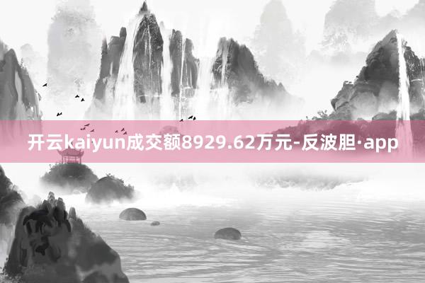 开云kaiyun成交额8929.62万元-反波胆·app