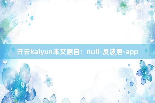 开云kaiyun本文源自：null-反波胆·app