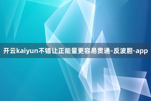 开云kaiyun不错让正能量更容易贯通-反波胆·app