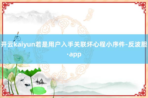 开云kaiyun若是用户入手关联坏心程小序件-反波胆·app