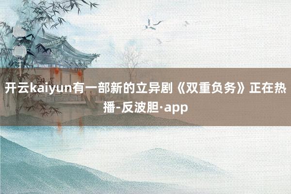 开云kaiyun有一部新的立异剧《双重负务》正在热播-反波胆·app