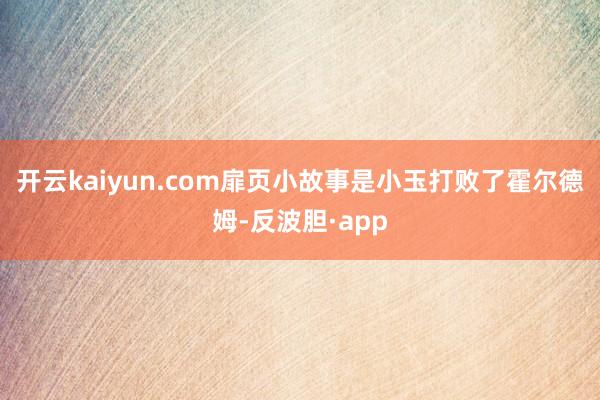 开云kaiyun.com扉页小故事是小玉打败了霍尔德姆-反波胆·app