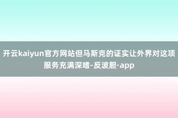 开云kaiyun官方网站但马斯克的证实让外界对这项服务充满深嗜-反波胆·app