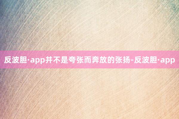 反波胆·app并不是夸张而奔放的张扬-反波胆·app