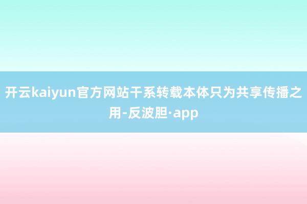 开云kaiyun官方网站干系转载本体只为共享传播之用-反波胆·app