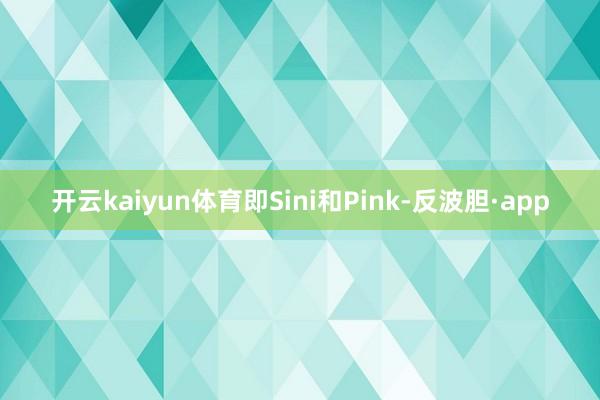 开云kaiyun体育即Sini和Pink-反波胆·app