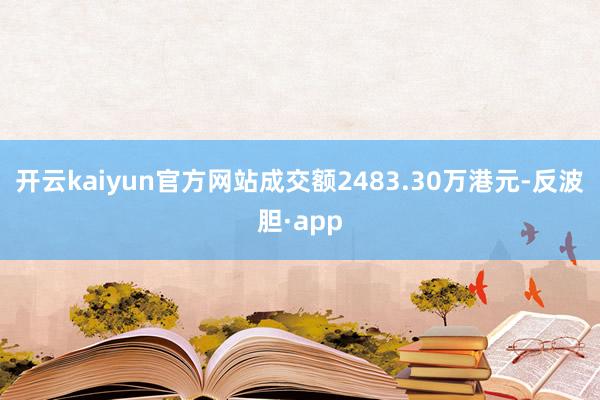 开云kaiyun官方网站成交额2483.30万港元-反波胆·app