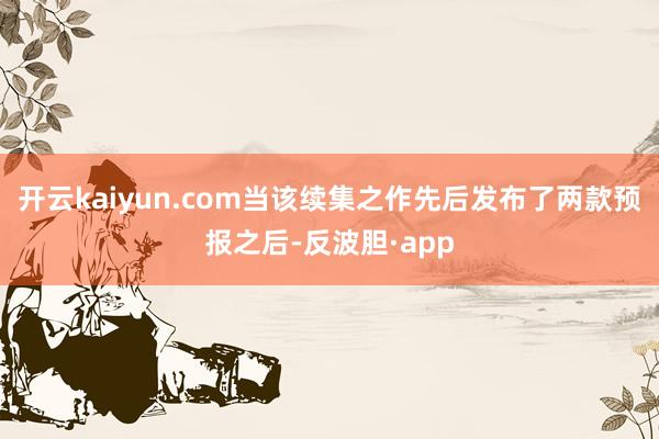 开云kaiyun.com当该续集之作先后发布了两款预报之后-反波胆·app