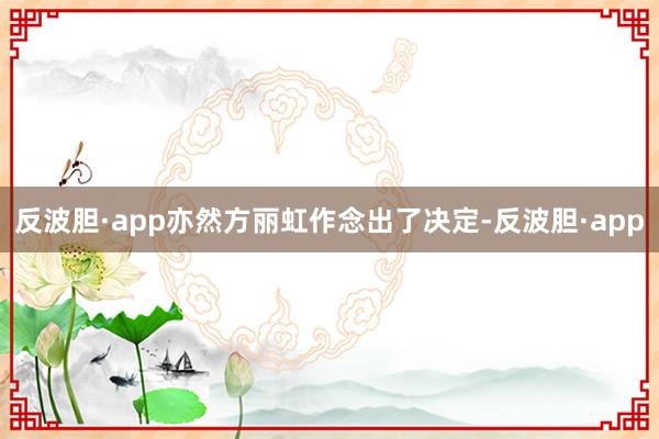 反波胆·app亦然方丽虹作念出了决定-反波胆·app