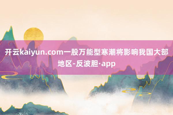 开云kaiyun.com一股万能型寒潮将影响我国大部地区-反波胆·app