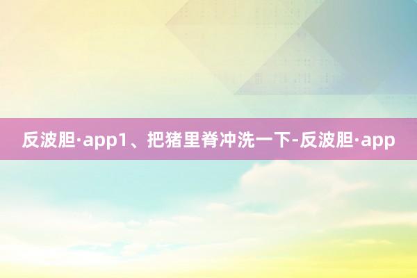 反波胆·app1、把猪里脊冲洗一下-反波胆·app