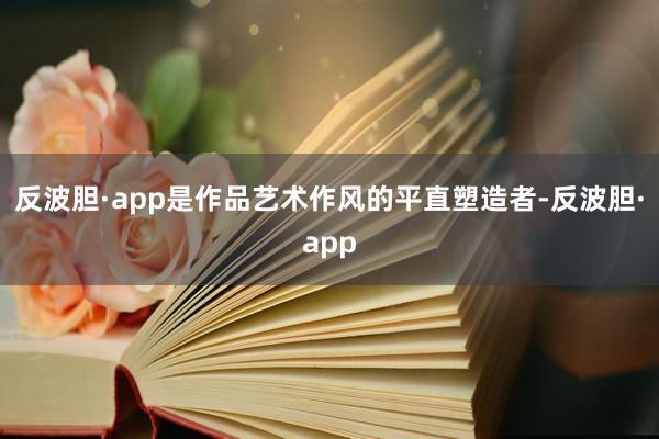 反波胆·app是作品艺术作风的平直塑造者-反波胆·app