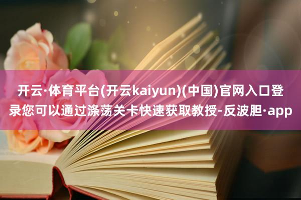 开云·体育平台(开云kaiyun)(中国)官网入口登录您可以通过涤荡关卡快速获取教授-反波胆·app