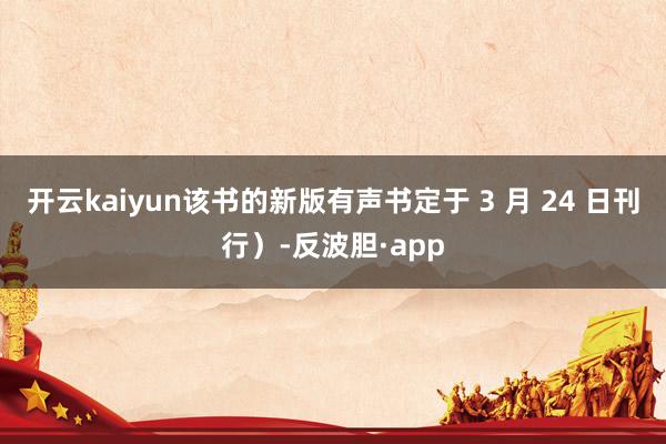 开云kaiyun该书的新版有声书定于 3 月 24 日刊行）